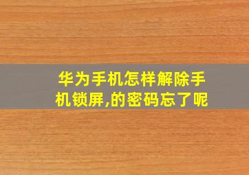 华为手机怎样解除手机锁屏,的密码忘了呢