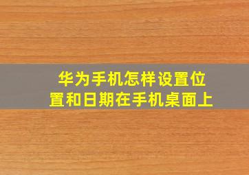 华为手机怎样设置位置和日期在手机桌面上