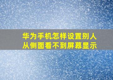 华为手机怎样设置别人从侧面看不到屏幕显示