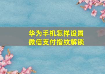 华为手机怎样设置微信支付指纹解锁