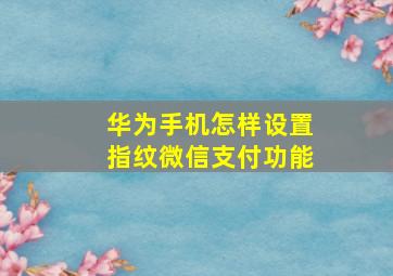 华为手机怎样设置指纹微信支付功能