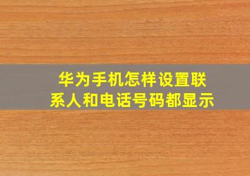 华为手机怎样设置联系人和电话号码都显示