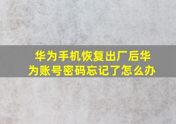 华为手机恢复出厂后华为账号密码忘记了怎么办