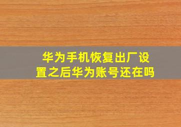 华为手机恢复出厂设置之后华为账号还在吗