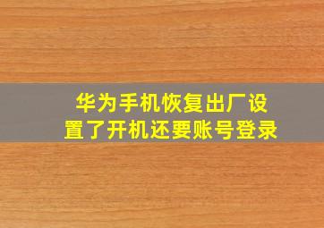 华为手机恢复出厂设置了开机还要账号登录