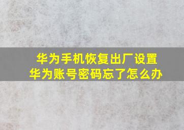 华为手机恢复出厂设置华为账号密码忘了怎么办