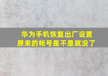 华为手机恢复出厂设置原来的帐号是不是就没了