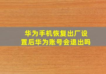 华为手机恢复出厂设置后华为账号会退出吗