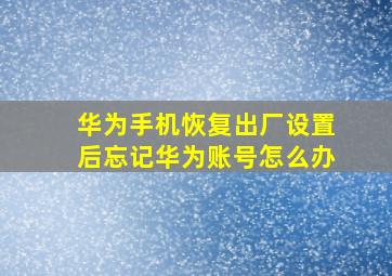 华为手机恢复出厂设置后忘记华为账号怎么办