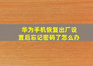 华为手机恢复出厂设置后忘记密码了怎么办