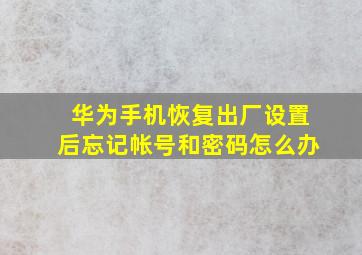 华为手机恢复出厂设置后忘记帐号和密码怎么办