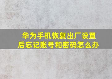 华为手机恢复出厂设置后忘记账号和密码怎么办