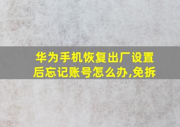 华为手机恢复出厂设置后忘记账号怎么办,免拆