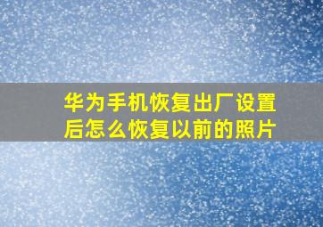 华为手机恢复出厂设置后怎么恢复以前的照片