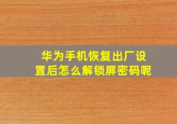 华为手机恢复出厂设置后怎么解锁屏密码呢