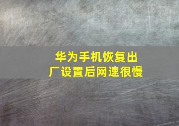 华为手机恢复出厂设置后网速很慢