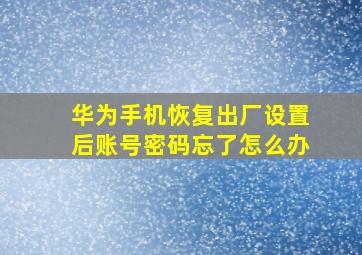 华为手机恢复出厂设置后账号密码忘了怎么办