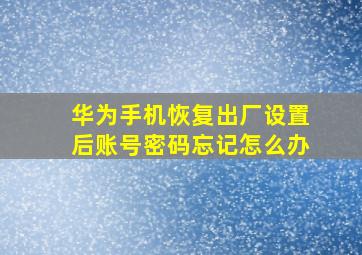 华为手机恢复出厂设置后账号密码忘记怎么办