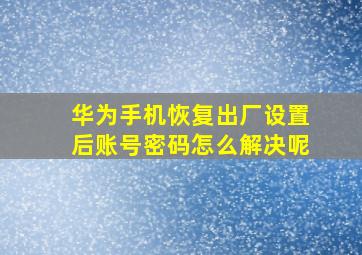 华为手机恢复出厂设置后账号密码怎么解决呢