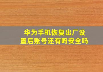 华为手机恢复出厂设置后账号还有吗安全吗