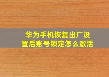 华为手机恢复出厂设置后账号锁定怎么激活