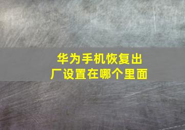 华为手机恢复出厂设置在哪个里面