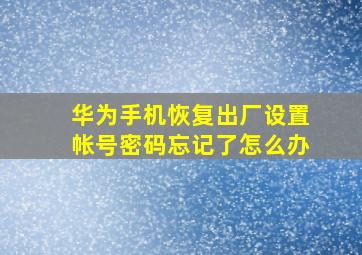 华为手机恢复出厂设置帐号密码忘记了怎么办