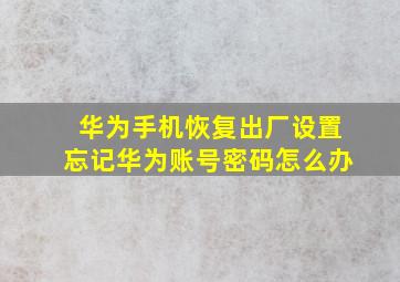 华为手机恢复出厂设置忘记华为账号密码怎么办