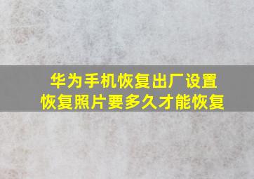 华为手机恢复出厂设置恢复照片要多久才能恢复