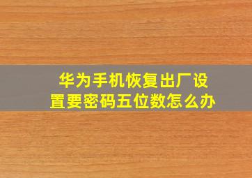 华为手机恢复出厂设置要密码五位数怎么办