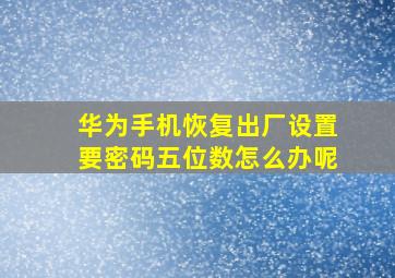 华为手机恢复出厂设置要密码五位数怎么办呢