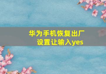 华为手机恢复出厂设置让输入yes