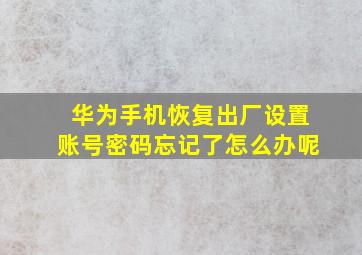 华为手机恢复出厂设置账号密码忘记了怎么办呢