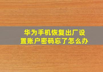 华为手机恢复出厂设置账户密码忘了怎么办