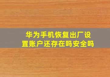 华为手机恢复出厂设置账户还存在吗安全吗