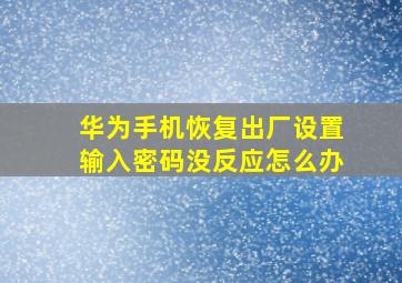 华为手机恢复出厂设置输入密码没反应怎么办