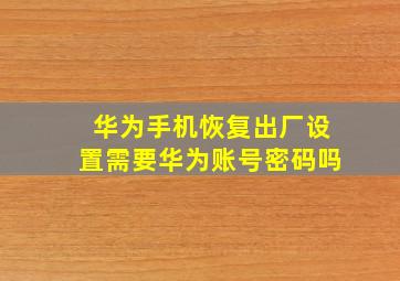 华为手机恢复出厂设置需要华为账号密码吗