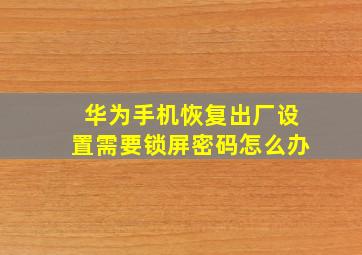 华为手机恢复出厂设置需要锁屏密码怎么办