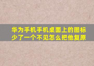 华为手机手机桌面上的图标少了一个不见怎么把他复原