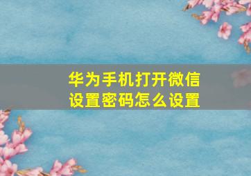 华为手机打开微信设置密码怎么设置