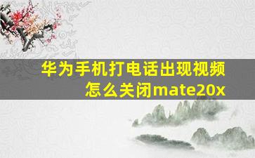 华为手机打电话出现视频怎么关闭mate20x