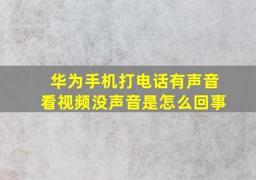 华为手机打电话有声音看视频没声音是怎么回事