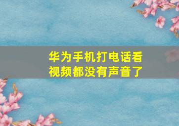 华为手机打电话看视频都没有声音了