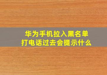 华为手机拉入黑名单打电话过去会提示什么