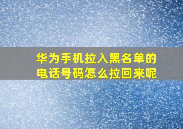 华为手机拉入黑名单的电话号码怎么拉回来呢