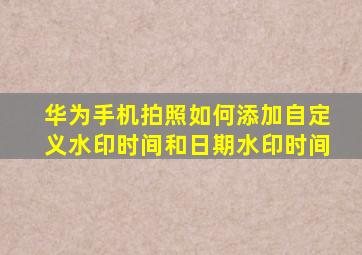 华为手机拍照如何添加自定义水印时间和日期水印时间