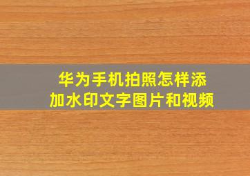 华为手机拍照怎样添加水印文字图片和视频