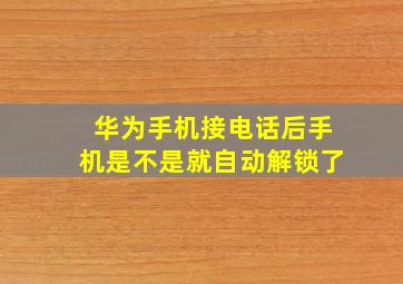 华为手机接电话后手机是不是就自动解锁了