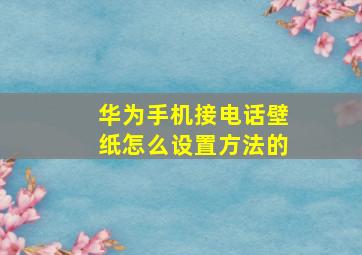 华为手机接电话壁纸怎么设置方法的