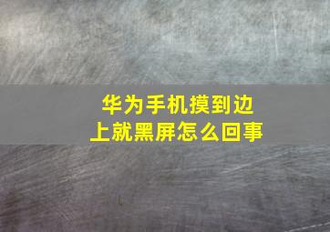 华为手机摸到边上就黑屏怎么回事